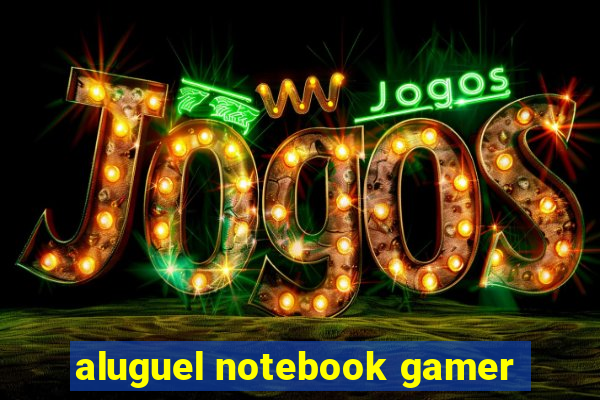 aluguel notebook gamer